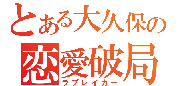 とある大久保の恋愛破局（ラブレイカー）