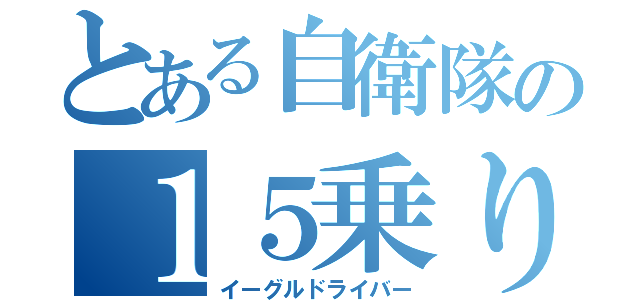 とある自衛隊の１５乗り（イーグルドライバー）