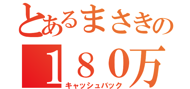 とあるまさきの１８０万円（キャッシュバック）