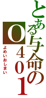 とある与命のＯ４０１（よめいおしまい）