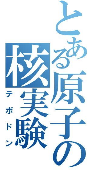 とある原子の核実験（テポドン）