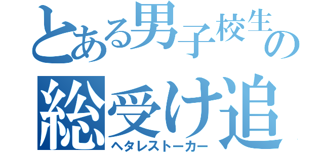 とある男子校生の総受け追跡者（ヘタレストーカー）