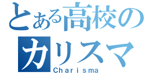 とある高校のカリスマ（Ｃｈａｒｉｓｍａ）