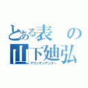 とある表の山下廸弘（マウンテンアンダー）