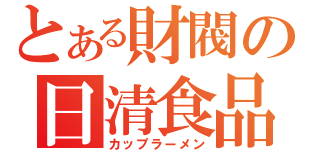 とある財閥の日清食品（カップラーメン）