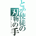 とある使徒の刃物の手（シザーハンズ）