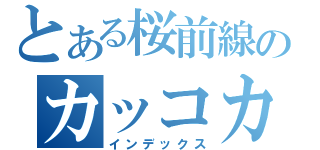 とある桜前線のカッコカワイイ（インデックス）