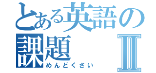 とある英語の課題Ⅱ（めんどくさい）