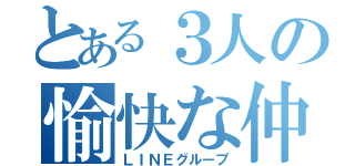 とある３人の愉快な仲間たち（ＬＩＮＥグループ）