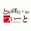 とあるぽにょ。のついーと（インデックス）