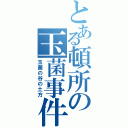 とある頓所の玉菌事件（玉菌の谷の土方）