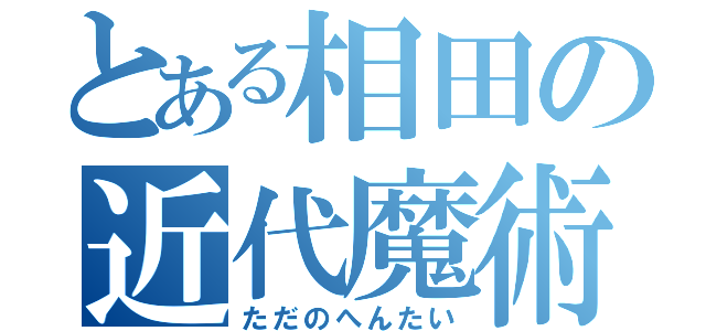 とある相田の近代魔術（ただのへんたい）