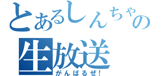 とあるしんちゃんの生放送（がんばるぜ！）