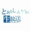 とあるしんちゃんの生放送（がんばるぜ！）