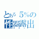 とある５％の性器露出（ボロン）