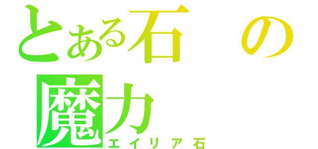 とある石の魔力（エイリア石）