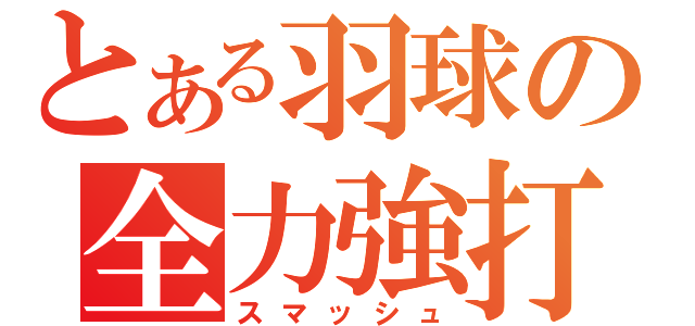 とある羽球の全力強打（スマッシュ）