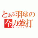 とある羽球の全力強打（スマッシュ）