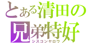 とある清田の兄弟特好（シスコンヤロウ）