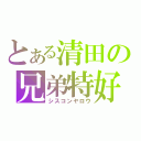 とある清田の兄弟特好（シスコンヤロウ）