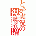 とある実況の視聴者贈（インデックス）