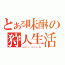 とある味醂の狩人生活（ｍｏｎｓｔｅｒ ｈｕｎｔｅｒ ３ｇ）