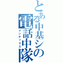 とある中基シの電話中隊（インデックス）