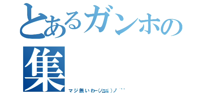 とあるガンホの集    合   隊（マ ジ 無 い わー（ノд≦、）ノ゜¨゜゜）