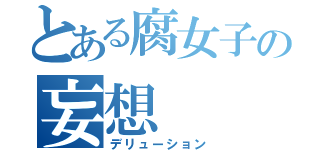 とある腐女子の妄想（デリューション）