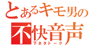 とあるキモ男の不快音声（下ネタトーク）