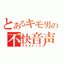 とあるキモ男の不快音声（下ネタトーク）