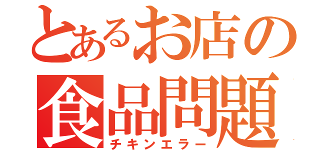 とあるお店の食品問題（チキンエラー）