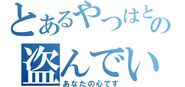 とあるやつはとんでもないもの盗んでいきました（あなたの心です）