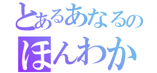 とあるあなるのほんわか日和（）