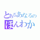 とあるあなるのほんわか日和（）