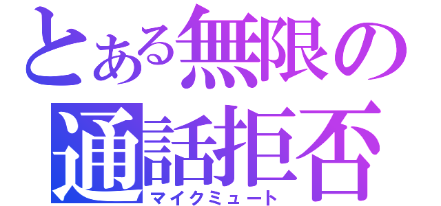 とある無限の通話拒否（マイクミュート）