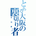 とある大阪の裏切り者（丸山涼）