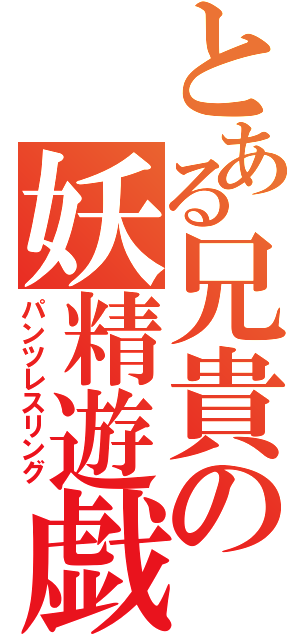 とある兄貴の妖精遊戯（パンツレスリング）