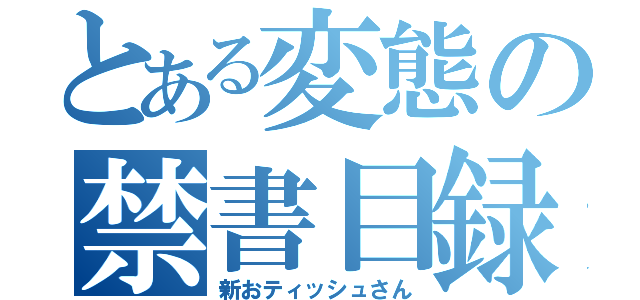 とある変態の禁書目録（新おティッシュさん）