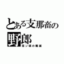 とある支那畜の野郎（茶ン頃の殲滅）