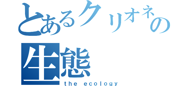 とあるクリオネの生態（ｔｈｅ ｅｃｏｌｏｇｙ）