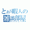 とある暇人の雑談部屋（チャットルーム）