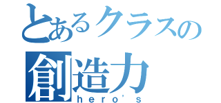 とあるクラスの創造力（ｈｅｒｏ'ｓ）