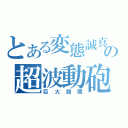 とある変態誠真の超波動砲（巨大股間）