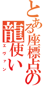 とある座標点の龍使い（エヴァン）