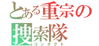 とある重宗の捜索隊（コンタクト）