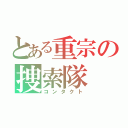 とある重宗の捜索隊（コンタクト）