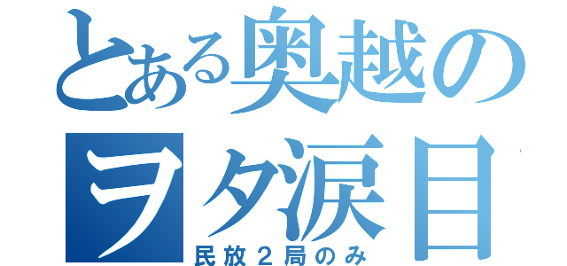 とある奥越のヲタ涙目（民放２局のみ）