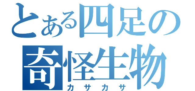 とある四足の奇怪生物（カサカサ）