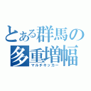 とある群馬の多重増幅（マルチキッカー）